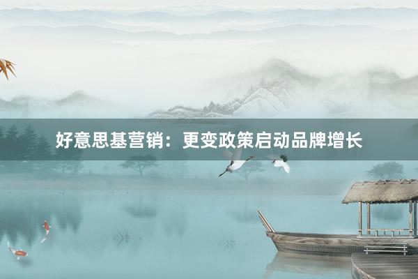 好意思基营销：更变政策启动品牌增长